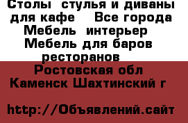 Столы, стулья и диваны для кафе. - Все города Мебель, интерьер » Мебель для баров, ресторанов   . Ростовская обл.,Каменск-Шахтинский г.